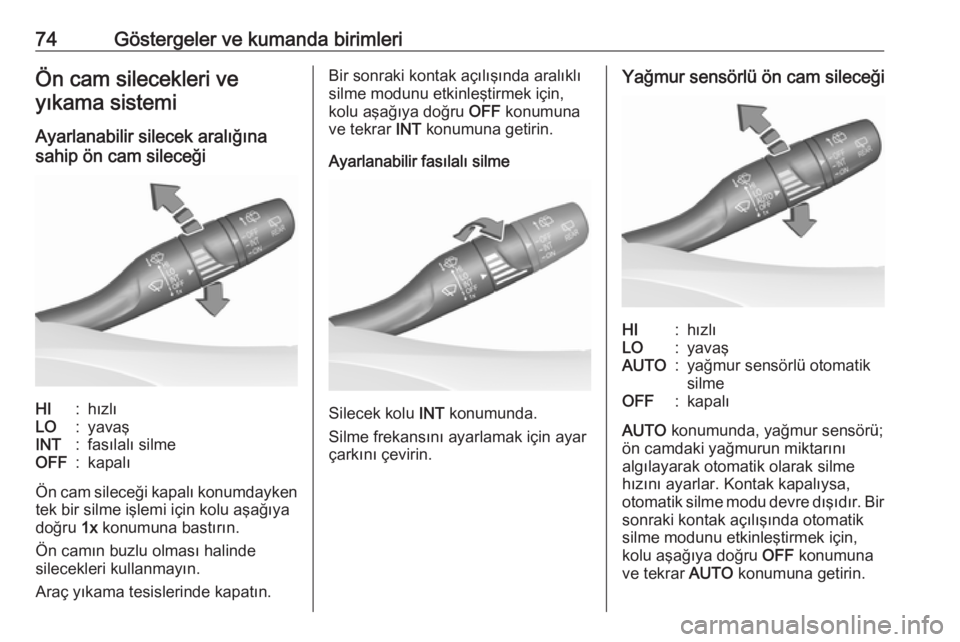 OPEL CROSSLAND X 2019  Sürücü El Kitabı (in Turkish) 74Göstergeler ve kumanda birimleriÖn cam silecekleri veyıkama sistemi
Ayarlanabilir silecek aralığına
sahip ön cam sileceğiHI:hızlıLO:yavaşINT:fasılalı silmeOFF:kapalı
Ön cam sileceği 