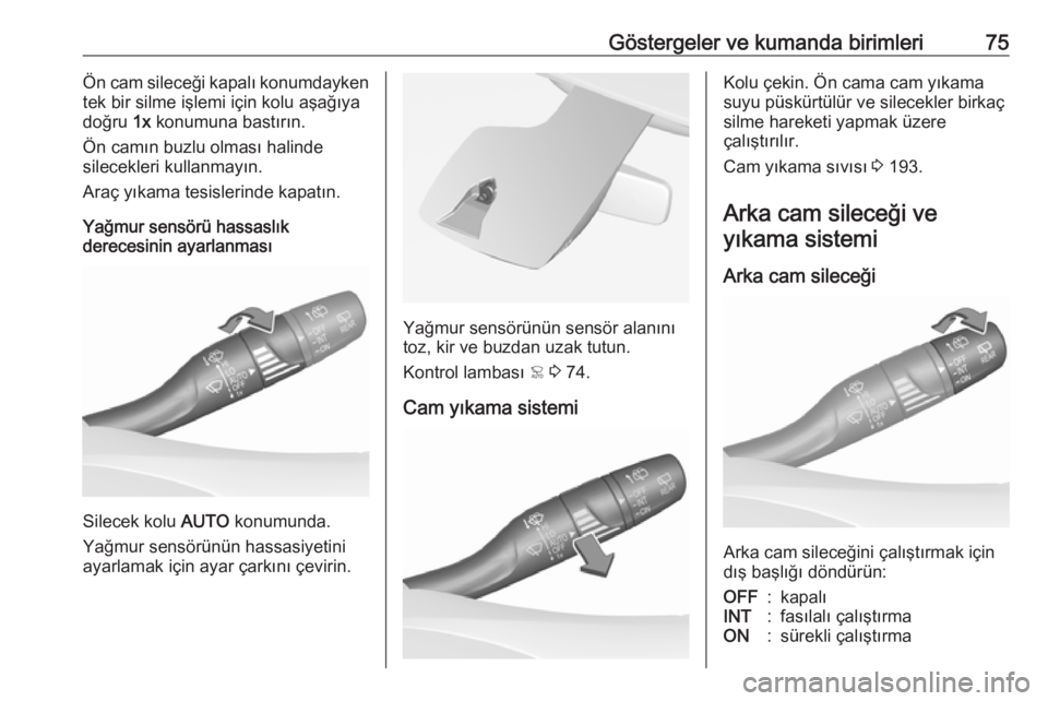 OPEL CROSSLAND X 2019  Sürücü El Kitabı (in Turkish) Göstergeler ve kumanda birimleri75Ön cam sileceği kapalı konumdayken
tek bir silme işlemi için kolu aşağıya
doğru  1x konumuna bastırın.
Ön camın buzlu olması halinde
silecekleri kullan
