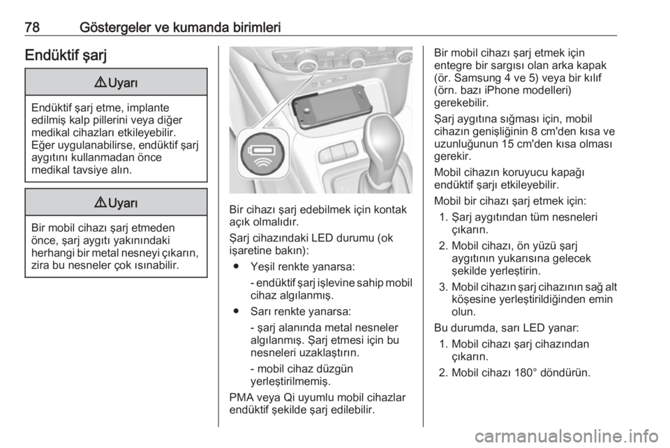 OPEL CROSSLAND X 2019  Sürücü El Kitabı (in Turkish) 78Göstergeler ve kumanda birimleriEndüktif şarj9Uyarı
Endüktif şarj etme, implante
edilmiş kalp pillerini veya diğer
medikal cihazları etkileyebilir.
Eğer uygulanabilirse, endüktif şarj ay