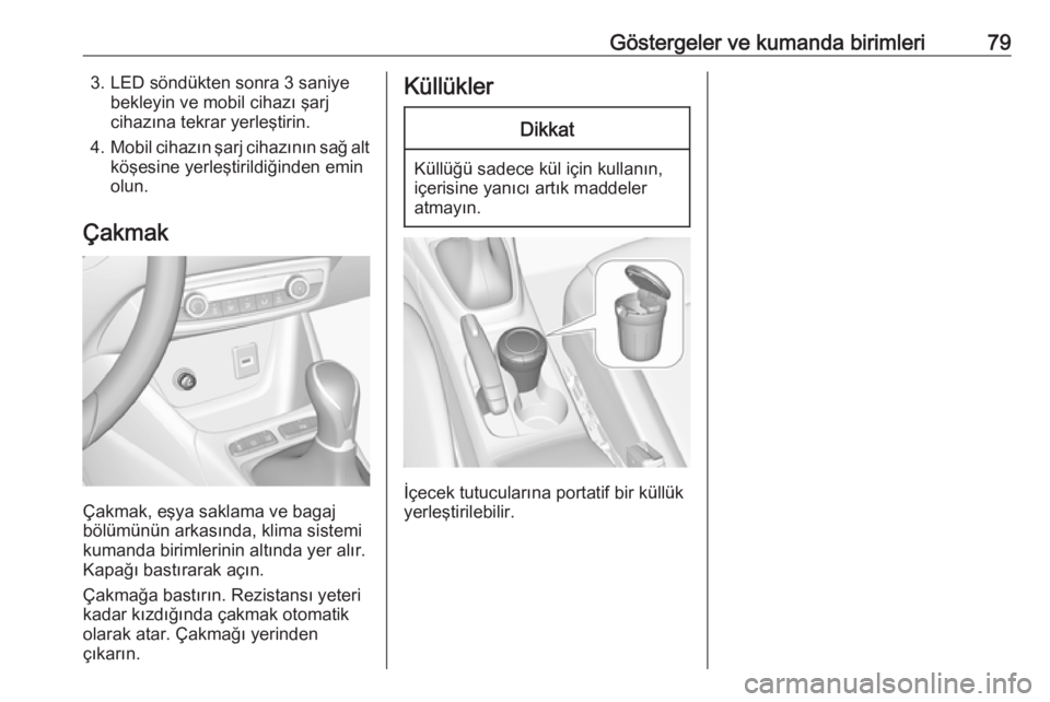 OPEL CROSSLAND X 2019  Sürücü El Kitabı (in Turkish) Göstergeler ve kumanda birimleri793. LED söndükten sonra 3 saniyebekleyin ve mobil cihazı şarj
cihazına tekrar yerleştirin.
4. Mobil cihazın şarj cihazının sağ alt
köşesine yerleştirild