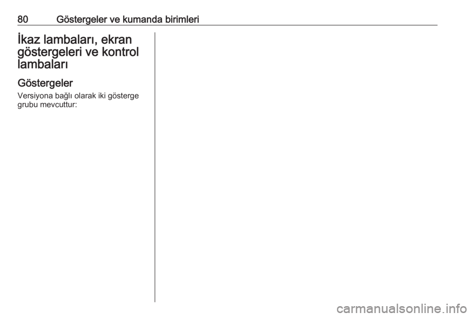OPEL CROSSLAND X 2019  Sürücü El Kitabı (in Turkish) 80Göstergeler ve kumanda birimleriİkaz lambaları, ekran
göstergeleri ve kontrol
lambaları
Göstergeler Versiyona bağlı olarak iki gösterge
grubu mevcuttur: 