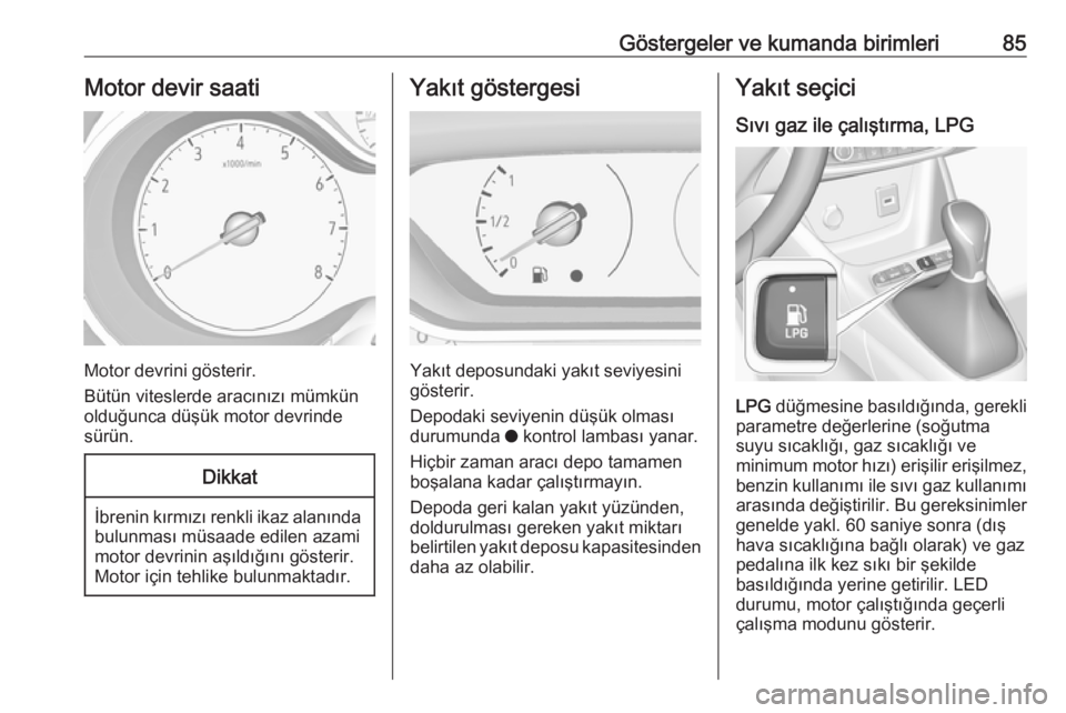 OPEL CROSSLAND X 2019  Sürücü El Kitabı (in Turkish) Göstergeler ve kumanda birimleri85Motor devir saati
Motor devrini gösterir.
Bütün viteslerde aracınızı mümkün
olduğunca düşük motor devrinde sürün.
Dikkat
İbrenin kırmızı renkli ika