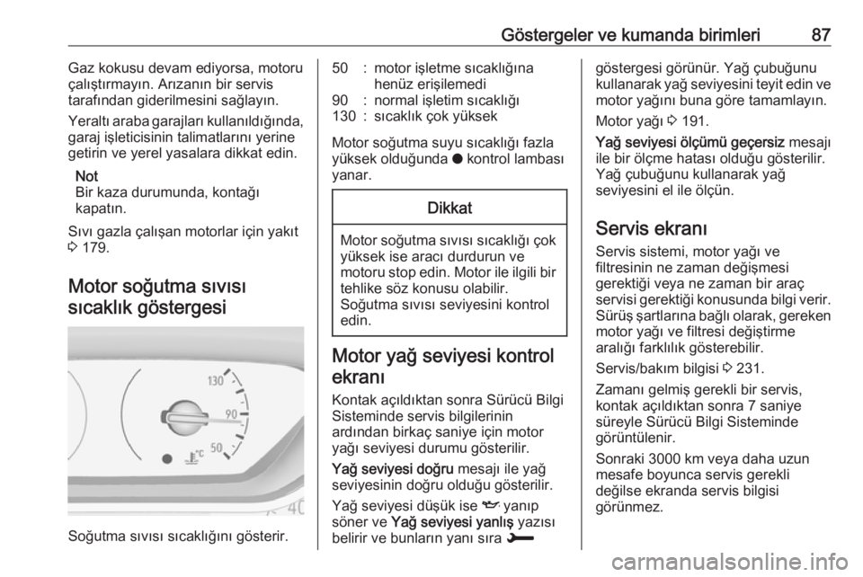 OPEL CROSSLAND X 2019  Sürücü El Kitabı (in Turkish) Göstergeler ve kumanda birimleri87Gaz kokusu devam ediyorsa, motoru
çalıştırmayın. Arızanın bir servis
tarafından giderilmesini sağlayın.
Yeraltı araba garajları kullanıldığında,
gara