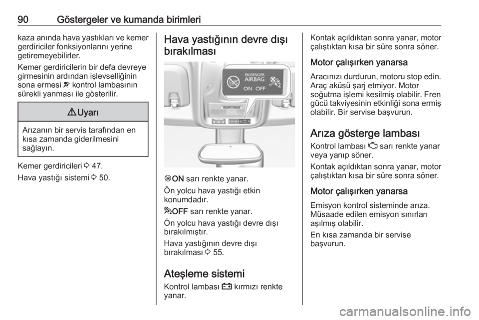 OPEL CROSSLAND X 2019  Sürücü El Kitabı (in Turkish) 90Göstergeler ve kumanda birimlerikaza anında hava yastıkları ve kemer
gerdiriciler fonksiyonlarını yerine
getiremeyebilirler.
Kemer gerdiricilerin bir defa devreye
girmesinin ardından işlevse