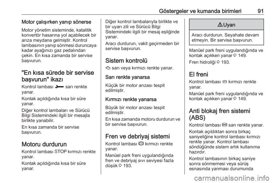 OPEL CROSSLAND X 2019  Sürücü El Kitabı (in Turkish) Göstergeler ve kumanda birimleri91Motor çalışırken yanıp sönerseMotor yönetim sisteminde, katalitik
konvertör hasarına yol açabilecek bir
arıza meydana gelmiştir. Kontrol lambasının yan