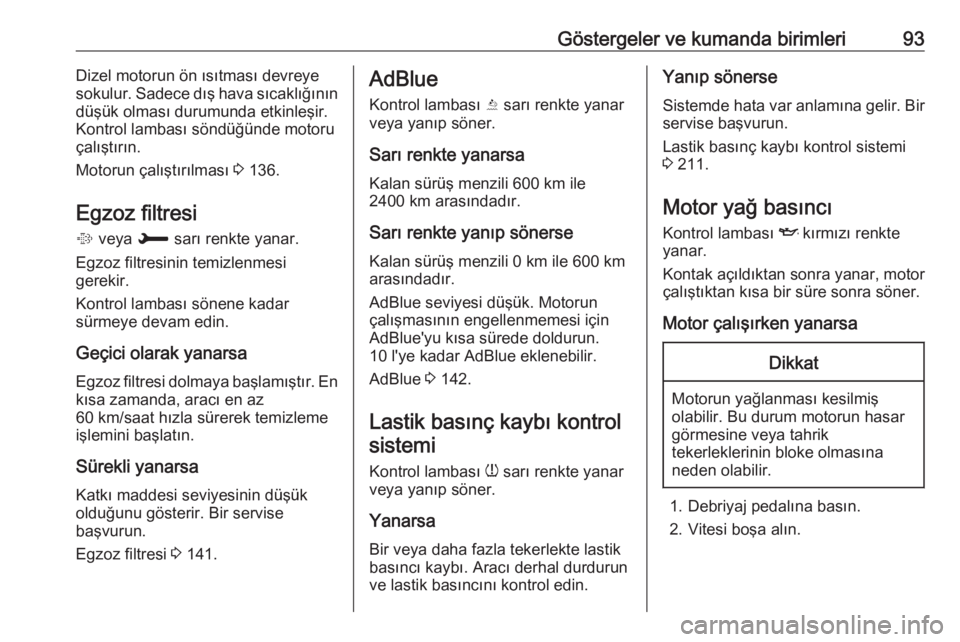 OPEL CROSSLAND X 2019  Sürücü El Kitabı (in Turkish) Göstergeler ve kumanda birimleri93Dizel motorun ön ısıtması devreye
sokulur. Sadece dış hava sıcaklığının
düşük olması durumunda etkinleşir.
Kontrol lambası söndüğünde motoru
ça