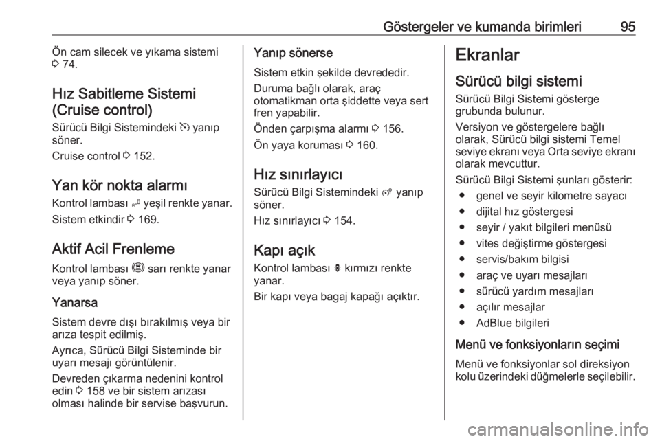 OPEL CROSSLAND X 2019  Sürücü El Kitabı (in Turkish) Göstergeler ve kumanda birimleri95Ön cam silecek ve yıkama sistemi
3  74.
Hız Sabitleme Sistemi (Cruise control)
Sürücü Bilgi Sistemindeki  m yanıp
söner.
Cruise control  3 152.
Yan kör nokt