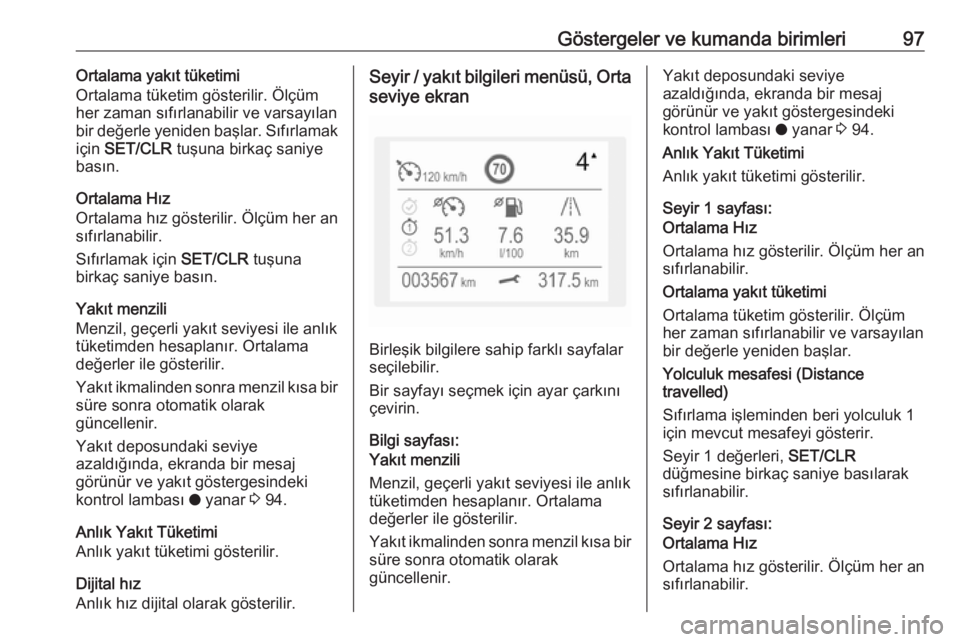 OPEL CROSSLAND X 2019  Sürücü El Kitabı (in Turkish) Göstergeler ve kumanda birimleri97Ortalama yakıt tüketimi
Ortalama tüketim gösterilir. Ölçüm
her zaman sıfırlanabilir ve varsayılan
bir değerle yeniden başlar. Sıfırlamak
için  SET/CLR