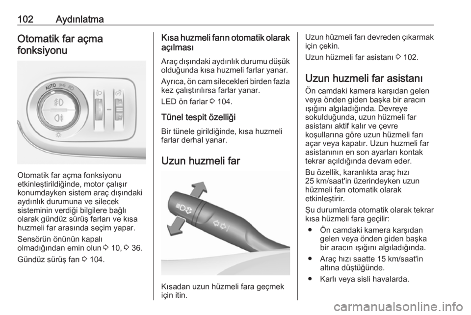 OPEL CROSSLAND X 2019.75  Sürücü El Kitabı (in Turkish) 102AydınlatmaOtomatik far açmafonksiyonu
Otomatik far açma fonksiyonu
etkinleştirildiğinde, motor çalışır
konumdayken sistem araç dışındaki
aydınlık durumuna ve silecek
sisteminin verdi