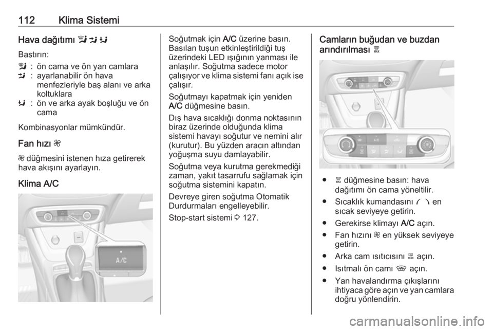 OPEL CROSSLAND X 2019.75  Sürücü El Kitabı (in Turkish) 112Klima SistemiHava dağıtımı l M  K
Bastırın:l:ön cama ve ön yan camlaraM:ayarlanabilir ön hava
menfezleriyle baş alanı ve arka
koltuklaraK:ön ve arka ayak boşluğu ve ön
cama
Kombinasy