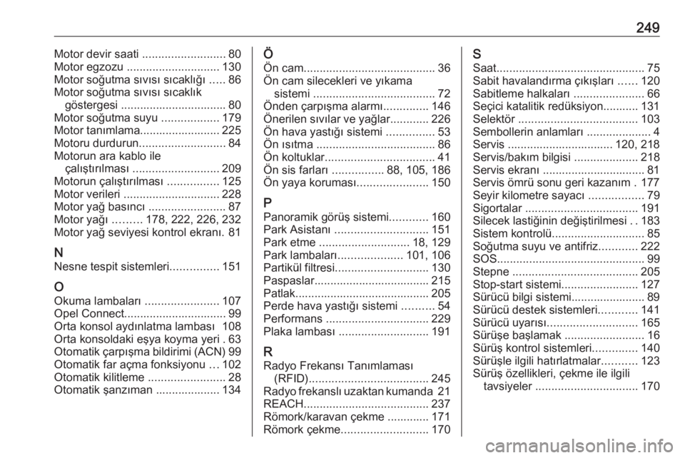 OPEL CROSSLAND X 2019.75  Sürücü El Kitabı (in Turkish) 249Motor devir saati ..........................80
Motor egzozu  ............................. 130
Motor soğutma sıvısı sıcaklığı  .....86
Motor soğutma sıvısı sıcaklık göstergesi ......