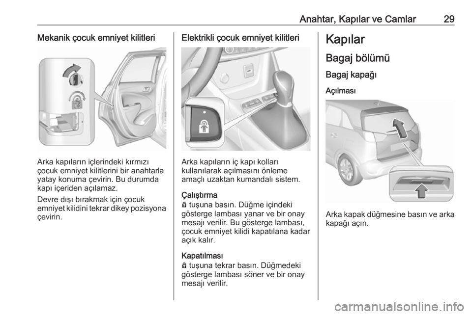 OPEL CROSSLAND X 2019.75  Sürücü El Kitabı (in Turkish) Anahtar, Kapılar ve Camlar29Mekanik çocuk emniyet kilitleri
Arka kapıların içlerindeki kırmızı
çocuk emniyet kilitlerini bir anahtarla
yatay konuma çevirin. Bu durumda
kapı içeriden açıl