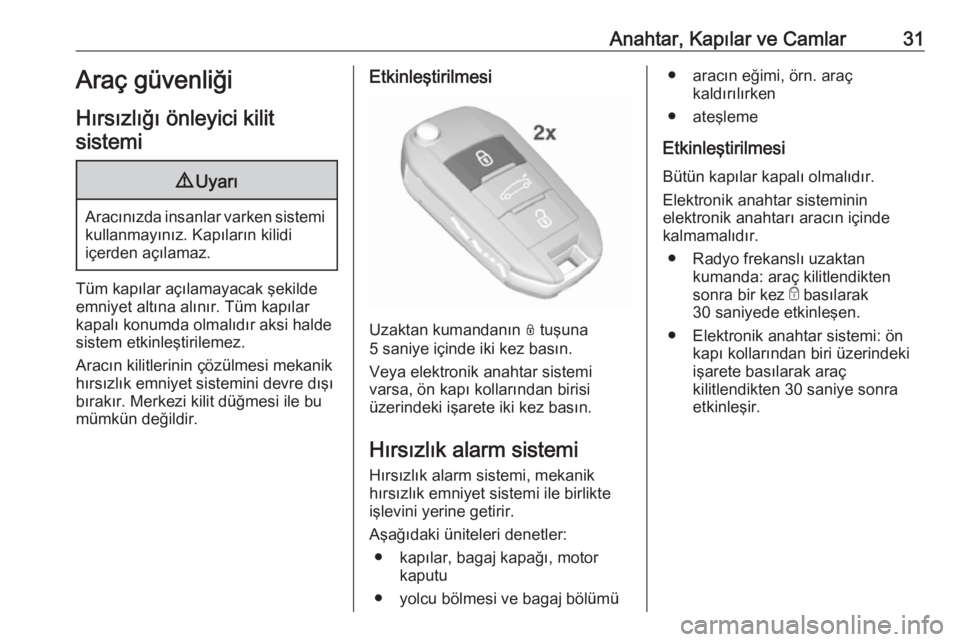 OPEL CROSSLAND X 2019.75  Sürücü El Kitabı (in Turkish) Anahtar, Kapılar ve Camlar31Araç güvenliği
Hırsızlığı önleyici kilit sistemi9 Uyarı
Aracınızda insanlar varken sistemi
kullanmayınız. Kapıların kilidi
içerden açılamaz.
Tüm kapıl