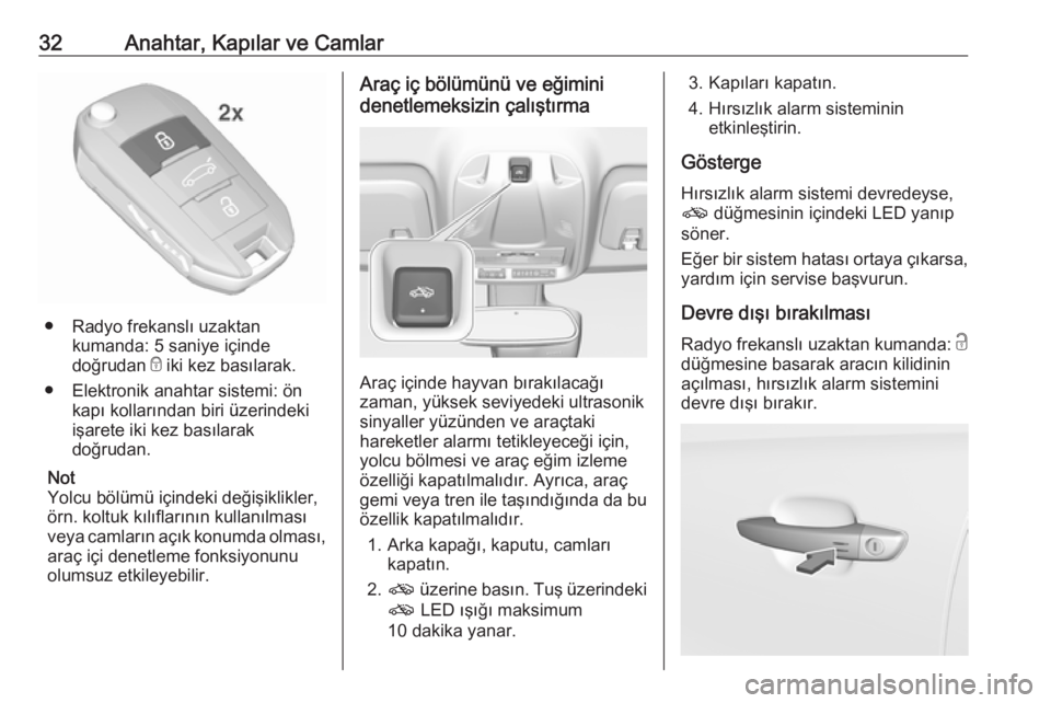 OPEL CROSSLAND X 2019.75  Sürücü El Kitabı (in Turkish) 32Anahtar, Kapılar ve Camlar
● Radyo frekanslı uzaktankumanda: 5 saniye içinde
doğrudan  e iki kez basılarak.
● Elektronik anahtar sistemi: ön kapı kollarından biri üzerindeki
işarete ik