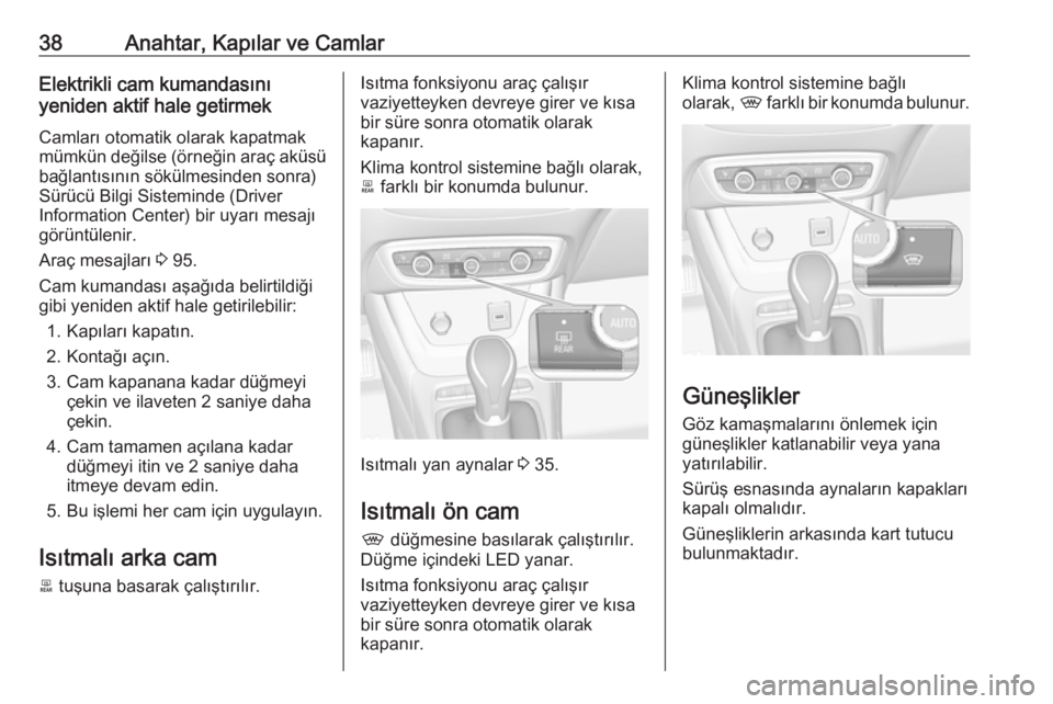 OPEL CROSSLAND X 2019.75  Sürücü El Kitabı (in Turkish) 38Anahtar, Kapılar ve CamlarElektrikli cam kumandasını
yeniden aktif hale getirmek
Camları otomatik olarak kapatmak
mümkün değilse (örneğin araç aküsü bağlantısının sökülmesinden son