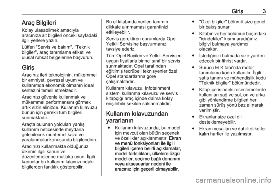 OPEL CROSSLAND X 2019.75  Sürücü El Kitabı (in Turkish) Giriş3Araç Bilgileri
Kolay ulaşabilmek amacıyla
aracınıza ait bilgileri önceki sayfadaki
ilgili yerlere yazın.
Lütfen "Servis ve bakım", "Teknik
bilgiler", araç tanımlama e