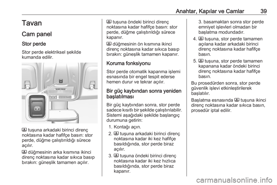 OPEL CROSSLAND X 2019.75  Sürücü El Kitabı (in Turkish) Anahtar, Kapılar ve Camlar39Tavan
Cam panel Stor perde
Stor perde elektriksel şekilde
kumanda edilir.
N  tuşuna arkadaki birinci direnç
noktasına kadar hafifçe basın: stor perde, düğme çalı