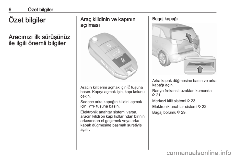 OPEL CROSSLAND X 2019.75  Sürücü El Kitabı (in Turkish) 6Özet bilgilerÖzet bilgiler
Aracınızı ilk sürüşünüz
ile ilgili önemli bilgilerAraç kilidinin ve kapının açılması
Aracın kilitlerini açmak için  c tuşuna
basın. Kapıyı açmak i�