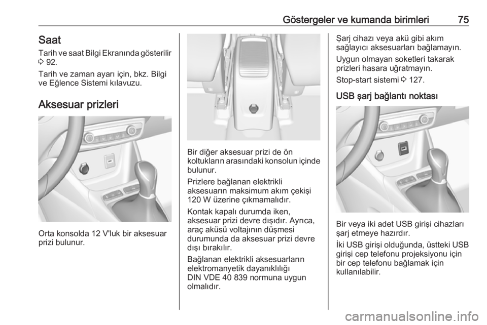 OPEL CROSSLAND X 2019.75  Sürücü El Kitabı (in Turkish) Göstergeler ve kumanda birimleri75Saat
Tarih ve saat Bilgi Ekranında  gösterilir
3  92.
Tarih ve zaman ayarı için, bkz. Bilgi
ve Eğlence Sistemi kılavuzu.
Aksesuar prizleri
Orta konsolda 12 V&#