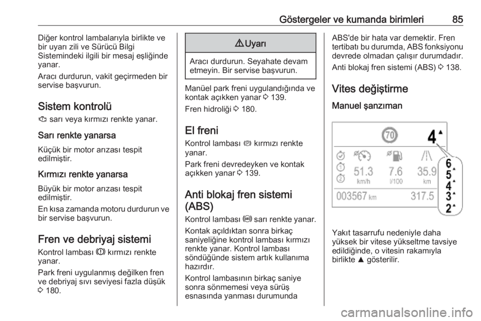 OPEL CROSSLAND X 2019.75  Sürücü El Kitabı (in Turkish) Göstergeler ve kumanda birimleri85Diğer kontrol lambalarıyla birlikte ve
bir uyarı zili ve Sürücü Bilgi
Sistemindeki ilgili bir mesaj eşliğinde
yanar.
Aracı durdurun, vakit geçirmeden bir
s