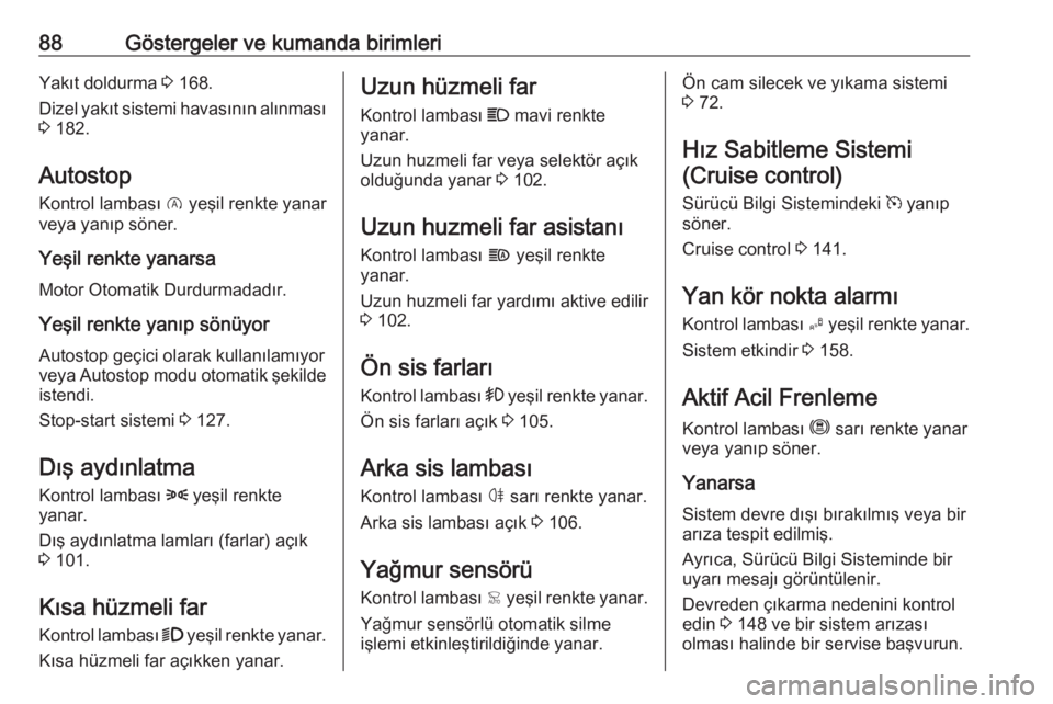 OPEL CROSSLAND X 2019.75  Sürücü El Kitabı (in Turkish) 88Göstergeler ve kumanda birimleriYakıt doldurma 3 168.
Dizel yakıt sistemi havasının alınması
3  182.
Autostop
Kontrol lambası  D yeşil renkte yanar
veya yanıp söner.
Yeşil renkte yanarsa