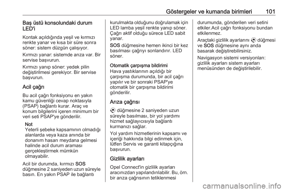 OPEL CROSSLAND X 2020  Sürücü El Kitabı (in Turkish) Göstergeler ve kumanda birimleri101Baş üstü konsolundaki durum
LED'i
Kontak açıldığında yeşil ve kırmızı renkte yanar ve kısa bir süre sonra
söner: sistem düzgün çalışıyor.
K