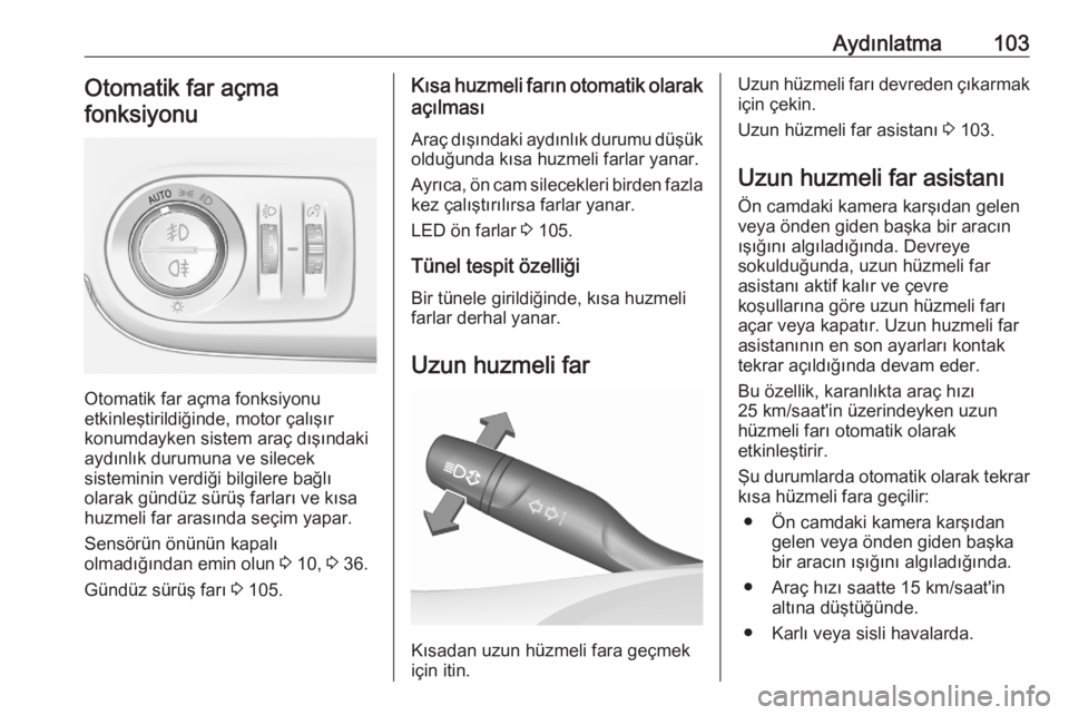 OPEL CROSSLAND X 2020  Sürücü El Kitabı (in Turkish) Aydınlatma103Otomatik far açma
fonksiyonu
Otomatik far açma fonksiyonu
etkinleştirildiğinde, motor çalışır
konumdayken sistem araç dışındaki
aydınlık durumuna ve silecek
sisteminin verd