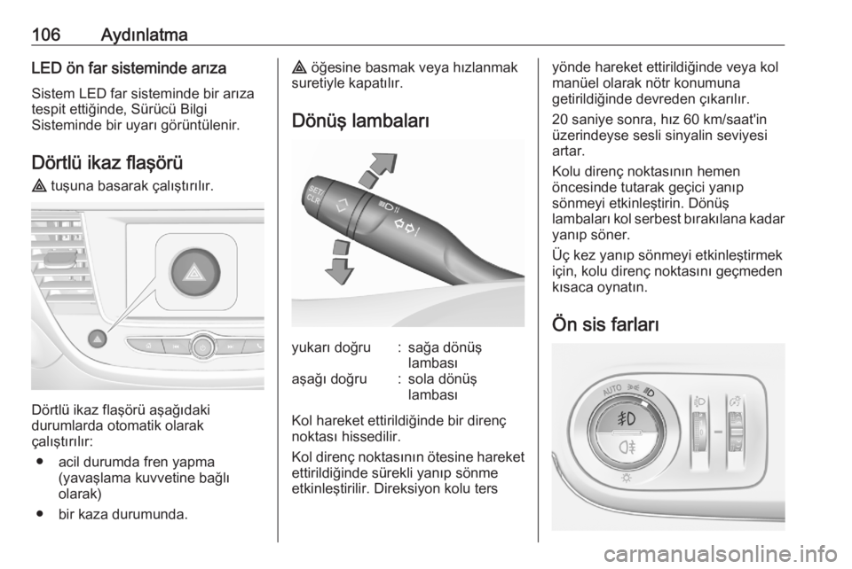 OPEL CROSSLAND X 2020  Sürücü El Kitabı (in Turkish) 106AydınlatmaLED ön far sisteminde arıza
Sistem LED far sisteminde bir arıza
tespit ettiğinde, Sürücü Bilgi
Sisteminde bir uyarı görüntülenir.
Dörtlü ikaz flaşörü ¨  tuşuna basarak 