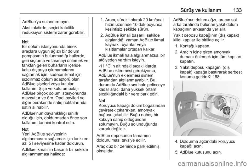 OPEL CROSSLAND X 2020  Sürücü El Kitabı (in Turkish) Sürüş ve kullanım133AdBlue'yu sulandırmayın.
Aksi takdirde, seçici katalitik
redüksiyon sistemi zarar görebilir.
Not
Bir dolum istasyonunda binek
araçlara uygun ağızlı bir dolum
pompa
