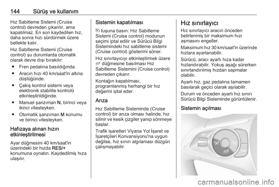 OPEL CROSSLAND X 2020  Sürücü El Kitabı (in Turkish) 144Sürüş ve kullanımHız Sabitleme Sistemi (Cruise
control) devreden çıkarılır, ama
kapatılmaz. En son kaydedilen hız,
daha sonra hızı sürdürmek üzere
bellekte kalır.
Hız Sabitleme Si