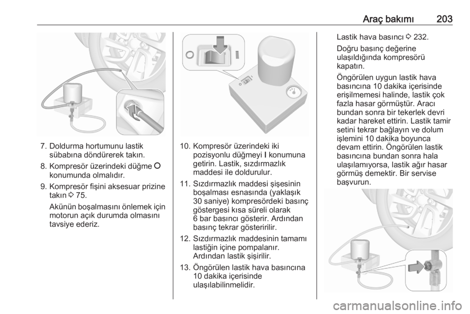 OPEL CROSSLAND X 2020  Sürücü El Kitabı (in Turkish) Araç bakımı203
7. Doldurma hortumunu lastiksübabına döndürerek takın.
8. Kompresör üzerindeki düğme  J
konumunda olmalıdır.
9. Kompresör fişini aksesuar prizine takın  3 75.
Akünün 
