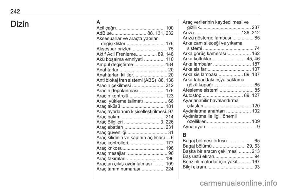 OPEL CROSSLAND X 2020  Sürücü El Kitabı (in Turkish) 242DizinAAcil çağrı ..................................... 100
AdBlue .......................... 88, 131, 232
Aksesuarlar ve araçta yapılan değişiklikler ............................. 176
Aksesu