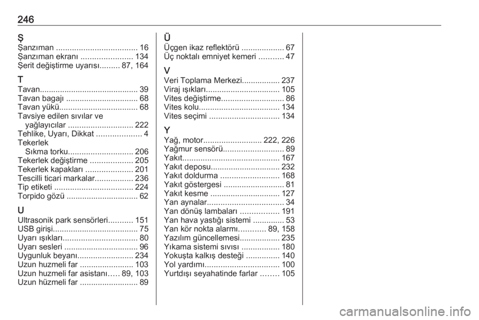 OPEL CROSSLAND X 2020  Sürücü El Kitabı (in Turkish) 246ŞŞanzıman  .................................... 16
Şanzıman ekranı  .......................134
Şerit değiştirme uyarısı .........87, 164
T
Tavan..........................................