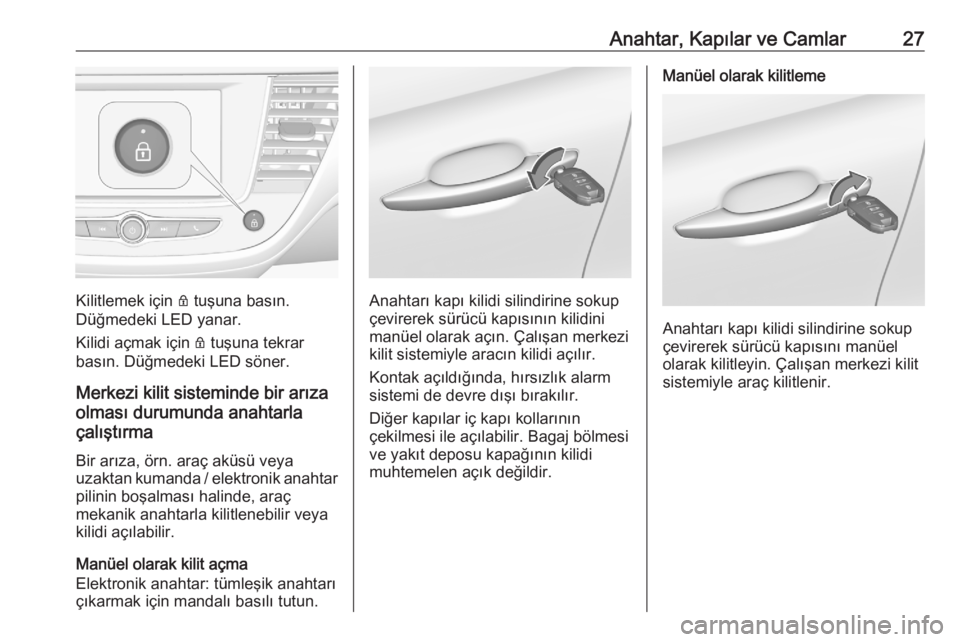 OPEL CROSSLAND X 2020  Sürücü El Kitabı (in Turkish) Anahtar, Kapılar ve Camlar27
Kilitlemek için Q tuşuna basın.
Düğmedeki LED yanar.
Kilidi açmak için  Q tuşuna tekrar
basın. Düğmedeki LED söner.
Merkezi kilit sisteminde bir arıza
olmas�