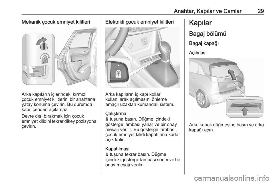 OPEL CROSSLAND X 2020  Sürücü El Kitabı (in Turkish) Anahtar, Kapılar ve Camlar29Mekanik çocuk emniyet kilitleri
Arka kapıların içlerindeki kırmızı
çocuk emniyet kilitlerini bir anahtarla
yatay konuma çevirin. Bu durumda
kapı içeriden açıl