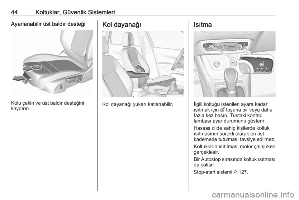 OPEL CROSSLAND X 2020  Sürücü El Kitabı (in Turkish) 44Koltuklar, Güvenlik SistemleriAyarlanabilir üst baldır desteği
Kolu çekin ve üst baldır desteğini
kaydırın.
Kol dayanağı
Kol dayanağı yukarı katlanabilir.
Isıtma
İlgili koltuğu ist