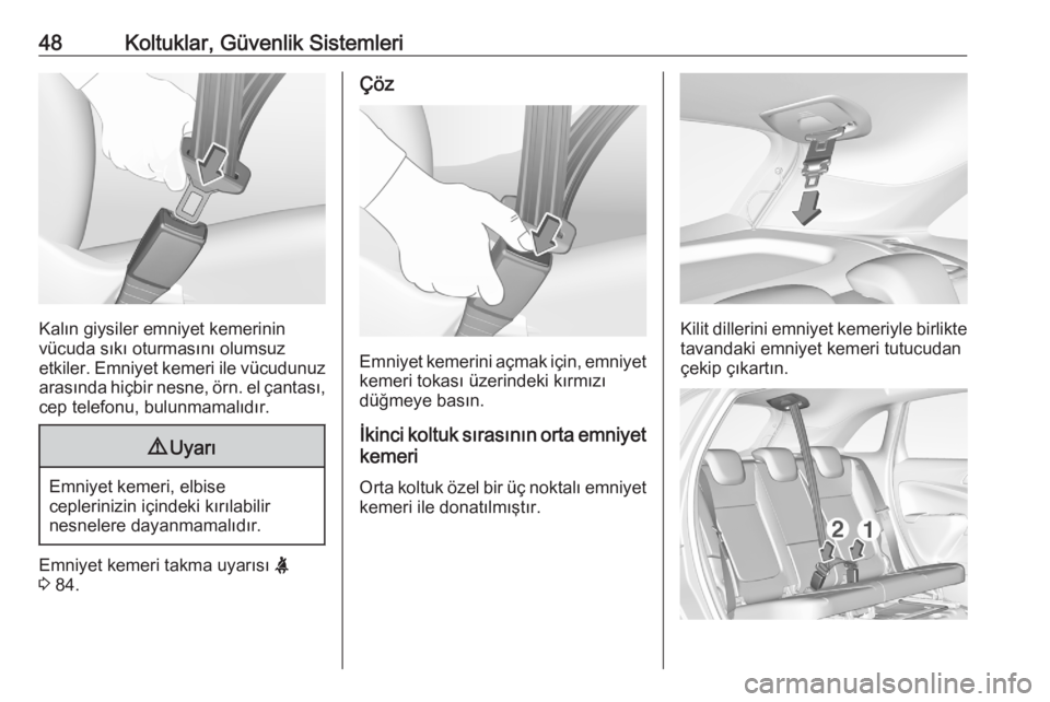 OPEL CROSSLAND X 2020  Sürücü El Kitabı (in Turkish) 48Koltuklar, Güvenlik Sistemleri
Kalın giysiler emniyet kemerinin
vücuda sıkı oturmasını olumsuz
etkiler. Emniyet kemeri ile vücudunuz arasında hiçbir nesne, örn. el çantası,
cep telefonu