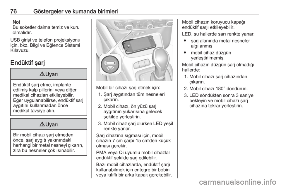 OPEL CROSSLAND X 2020  Sürücü El Kitabı (in Turkish) 76Göstergeler ve kumanda birimleriNot
Bu soketler daima temiz ve kuru
olmalıdır.
USB girişi ve telefon projeksiyonu
için, bkz. Bilgi ve Eğlence Sistemi Kılavuzu.
Endüktif şarj9 Uyarı
Endükt