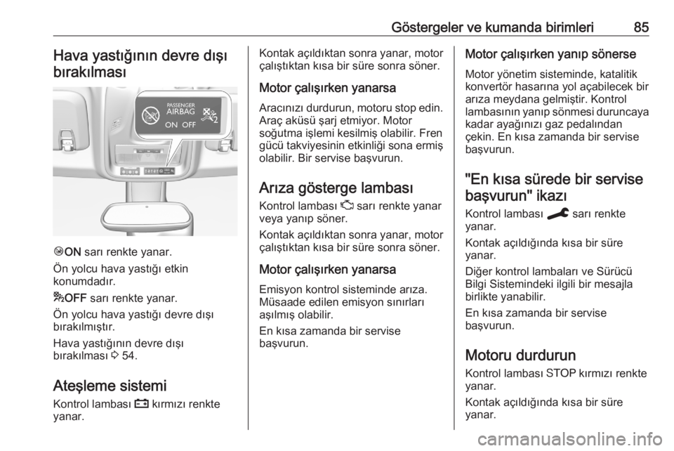 OPEL CROSSLAND X 2020  Sürücü El Kitabı (in Turkish) Göstergeler ve kumanda birimleri85Hava yastığının devre dışıbırakılması
Ó ON  sarı renkte yanar.
Ön yolcu hava yastığı etkin
konumdadır.
* OFF  sarı renkte yanar.
Ön yolcu hava yas