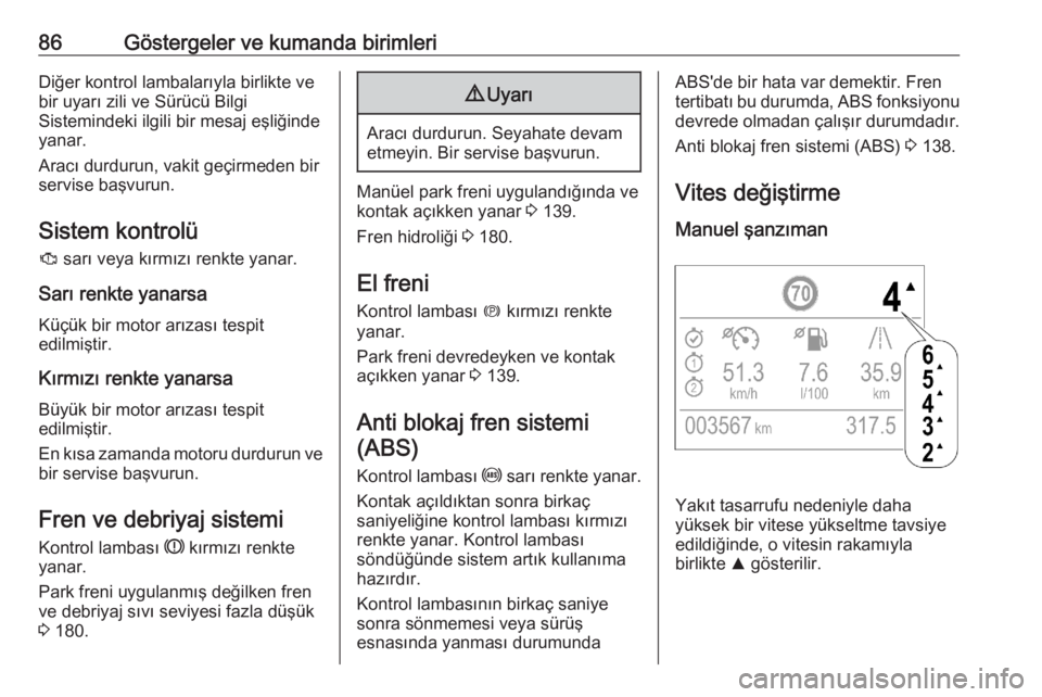 OPEL CROSSLAND X 2020  Sürücü El Kitabı (in Turkish) 86Göstergeler ve kumanda birimleriDiğer kontrol lambalarıyla birlikte vebir uyarı zili ve Sürücü Bilgi
Sistemindeki ilgili bir mesaj eşliğinde
yanar.
Aracı durdurun, vakit geçirmeden bir
se