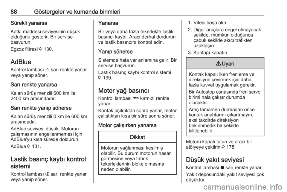 OPEL CROSSLAND X 2020  Sürücü El Kitabı (in Turkish) 88Göstergeler ve kumanda birimleriSürekli yanarsaKatkı maddesi seviyesinin düşük
olduğunu gösterir. Bir servise
başvurun.
Egzoz filtresi  3 130.
AdBlue
Kontrol lambası  Y sarı renkte yanar
