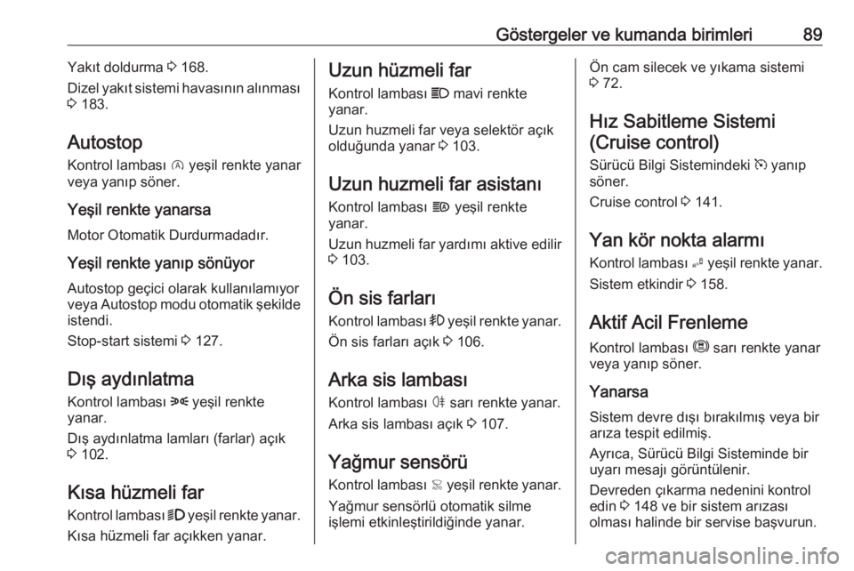 OPEL CROSSLAND X 2020  Sürücü El Kitabı (in Turkish) Göstergeler ve kumanda birimleri89Yakıt doldurma 3 168.
Dizel yakıt sistemi havasının alınması
3  183.
Autostop
Kontrol lambası  D yeşil renkte yanar
veya yanıp söner.
Yeşil renkte yanarsa