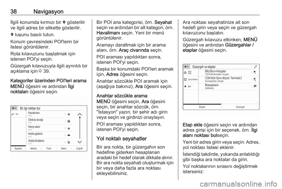 OPEL GRANDLAND X 2018  Bilgi ve Eğlence Sistemi Kılavuzu (in Turkish) 38Navigasyonİlgili konumda kırmızı bir d gösterilir
ve ilgili adres bir etikette gösterilir.
d  tuşunu basılı tutun.
Konum çevresindeki POI'lerin bir
listesi görüntülenir.
Rota kılav