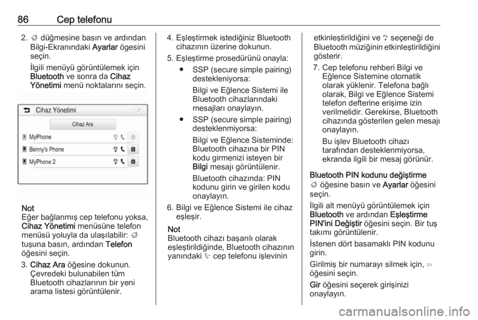 OPEL GRANDLAND X 2018  Bilgi ve Eğlence Sistemi Kılavuzu (in Turkish) 86Cep telefonu2.; düğmesine basın ve ardından
Bilgi-Ekranındaki  Ayarlar ögesini
seçin.
İlgili menüyü görüntülemek için
Bluetooth  ve sonra da  Cihaz
Yönetimi  menü noktalarını seçi
