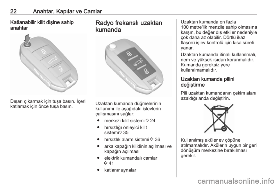OPEL GRANDLAND X 2018  Sürücü El Kitabı (in Turkish) 22Anahtar, Kapılar ve CamlarKatlanabilir kilit dişine sahip
anahtar
Dışarı çıkarmak için tuşa basın. İçeri
katlamak için önce tuşa basın.
Radyo frekanslı uzaktan
kumanda
Uzaktan kuman