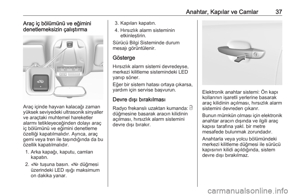 OPEL GRANDLAND X 2018  Sürücü El Kitabı (in Turkish) Anahtar, Kapılar ve Camlar37Araç iç bölümünü ve eğimini
denetlemeksizin çalıştırma
Araç içinde hayvan kalacağı zaman
yüksek seviyedeki ultrasonik sinyaller ve araçtaki muhtemel harek