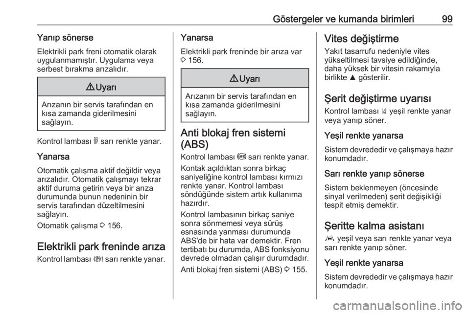 OPEL GRANDLAND X 2018.5  Sürücü El Kitabı (in Turkish) Göstergeler ve kumanda birimleri99Yanıp sönerseElektrikli park freni otomatik olarak
uygulanmamıştır. Uygulama veya serbest bırakma arızalıdır.9 Uyarı
Arızanın bir servis tarafından en
k