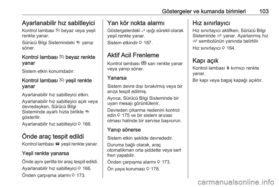 OPEL GRANDLAND X 2018.5  Sürücü El Kitabı (in Turkish) Göstergeler ve kumanda birimleri103Ayarlanabilir hız sabitleyiciKontrol lambası  m beyaz veya yeşil
renkte yanar.
Sürücü Bilgi Sistemindeki  C yanıp
söner.
Kontrol lambası  m beyaz renkte
ya