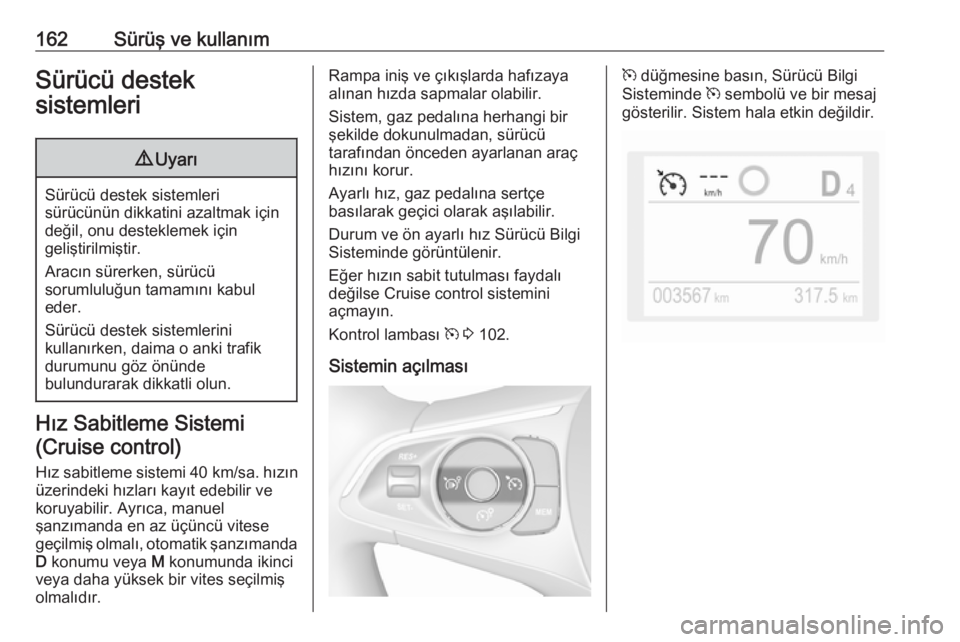 OPEL GRANDLAND X 2018.5  Sürücü El Kitabı (in Turkish) 162Sürüş ve kullanımSürücü destek
sistemleri9 Uyarı
Sürücü destek sistemleri
sürücünün dikkatini azaltmak için değil, onu desteklemek için
geliştirilmiştir.
Aracın sürerken, sür