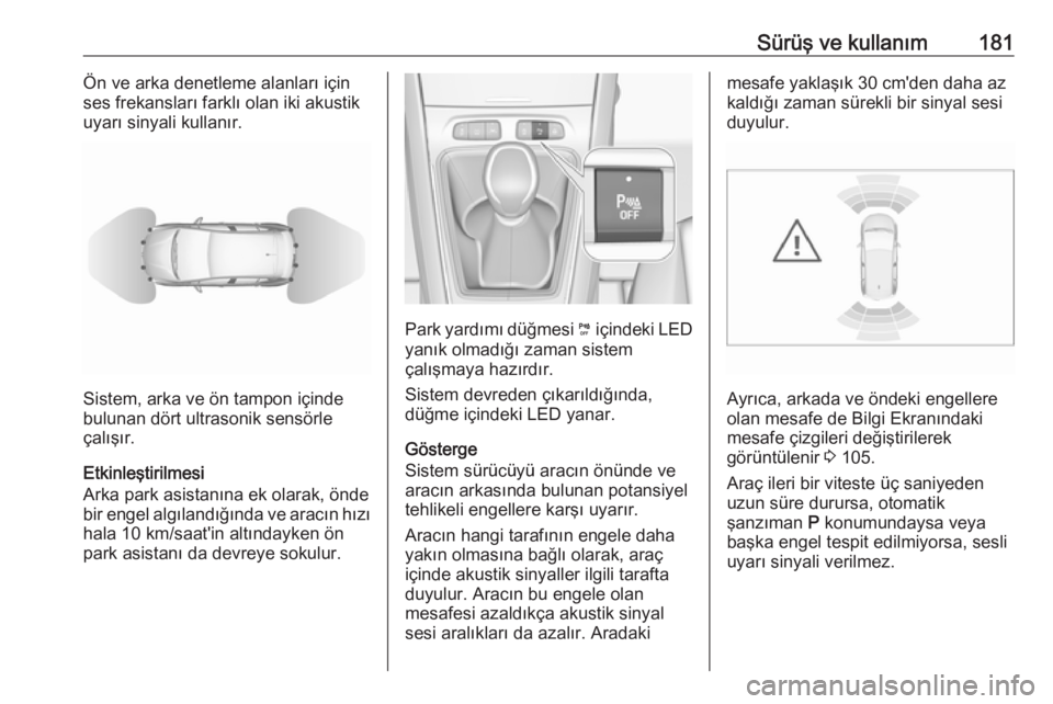 OPEL GRANDLAND X 2018.5  Sürücü El Kitabı (in Turkish) Sürüş ve kullanım181Ön ve arka denetleme alanları için
ses frekansları farklı olan iki akustik
uyarı sinyali kullanır.
Sistem, arka ve ön tampon içinde
bulunan dört ultrasonik sensörle
